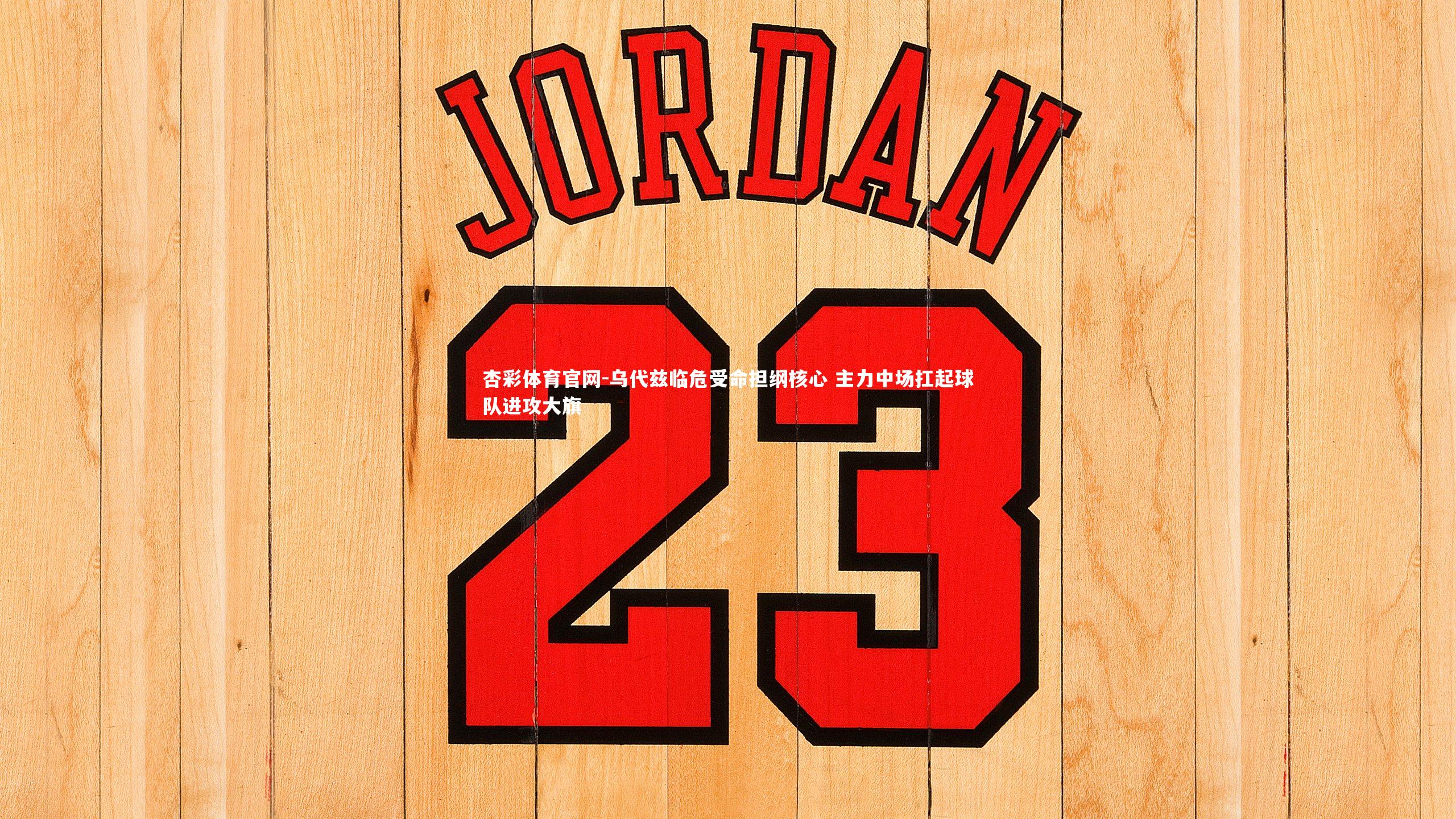 乌代兹临危受命担纲核心 主力中场扛起球队进攻大旗