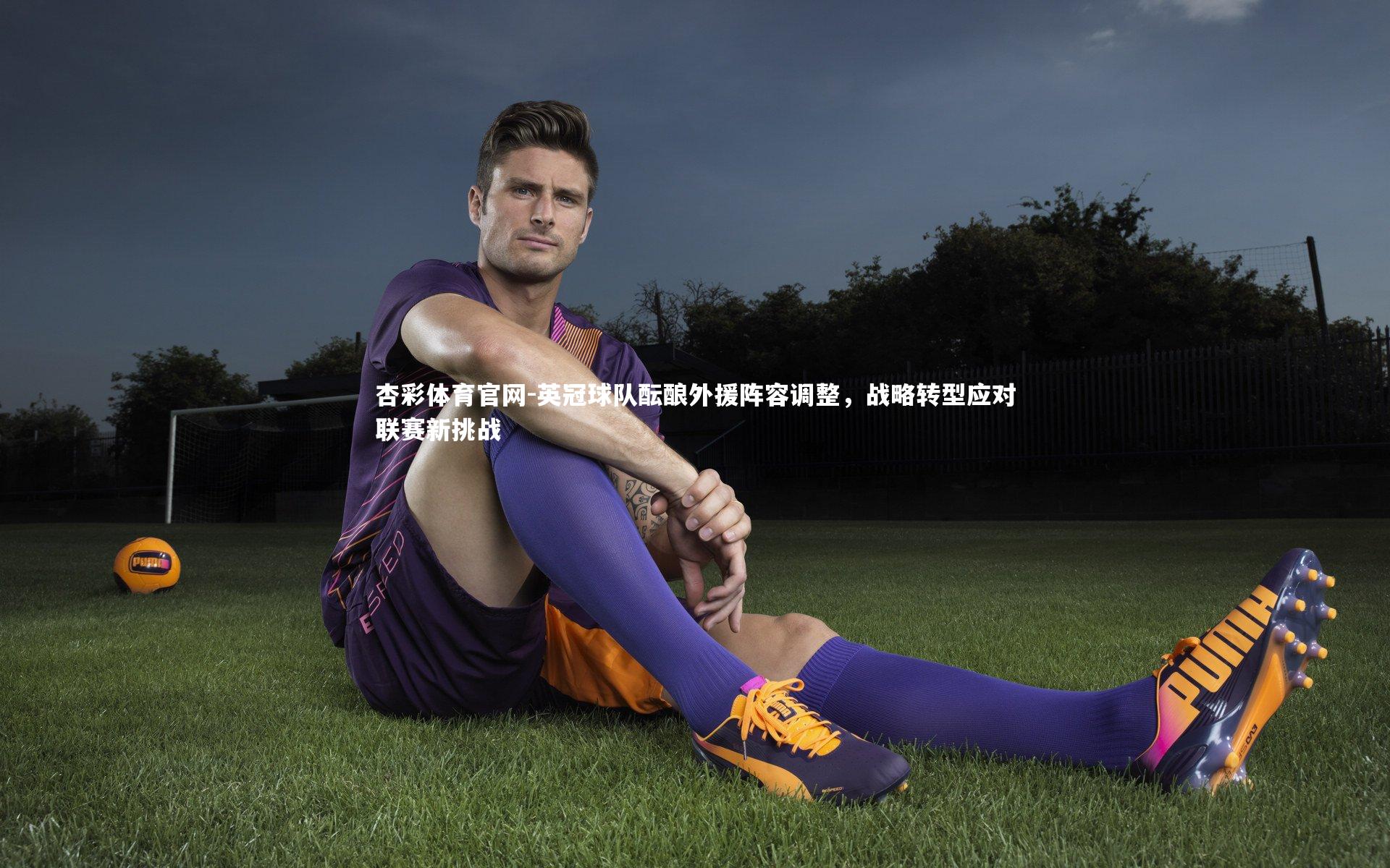 英冠球队酝酿外援阵容调整，战略转型应对联赛新挑战