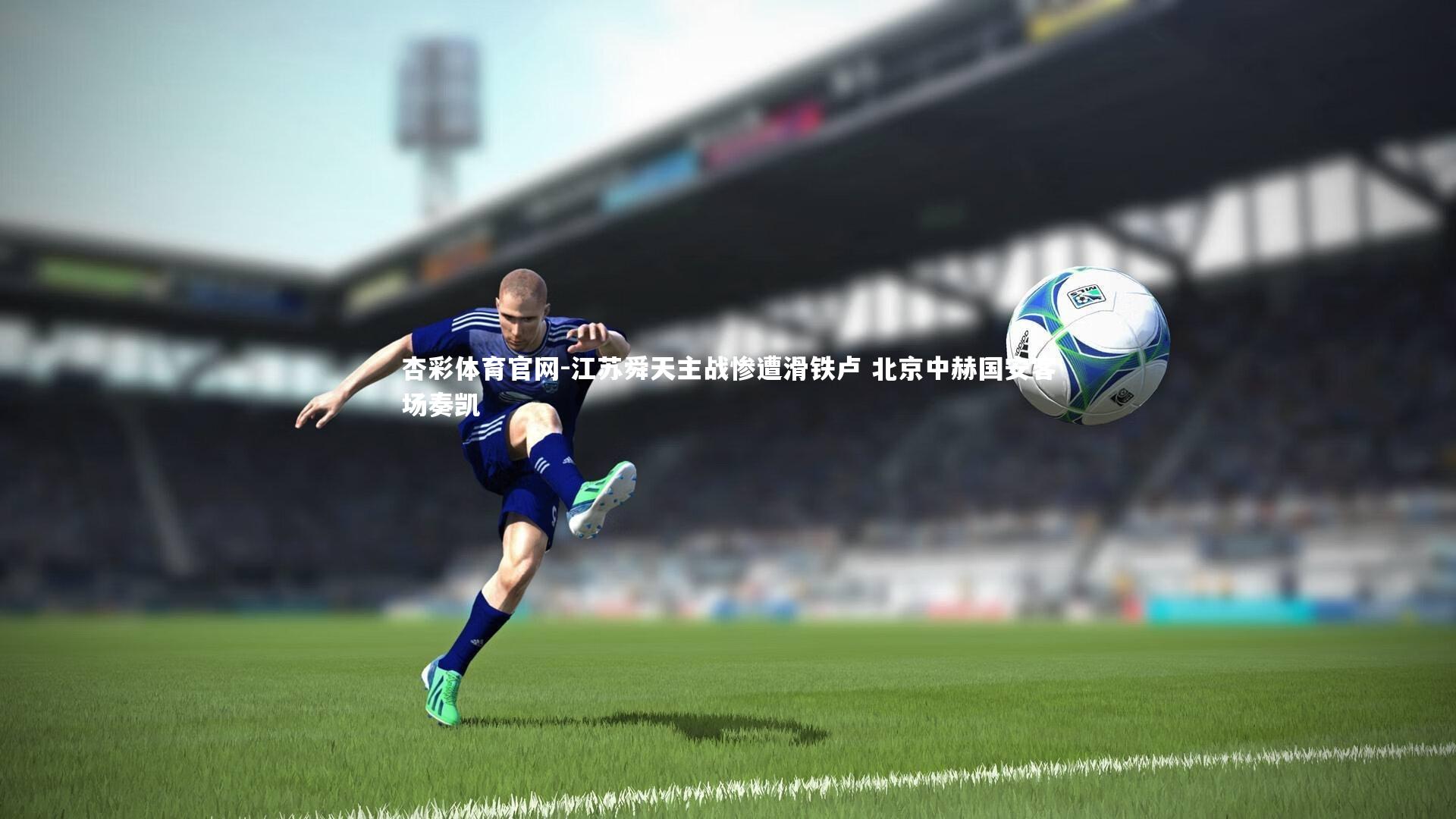 杏彩体育官网-江苏舜天主战惨遭滑铁卢 北京中赫国安客场奏凯