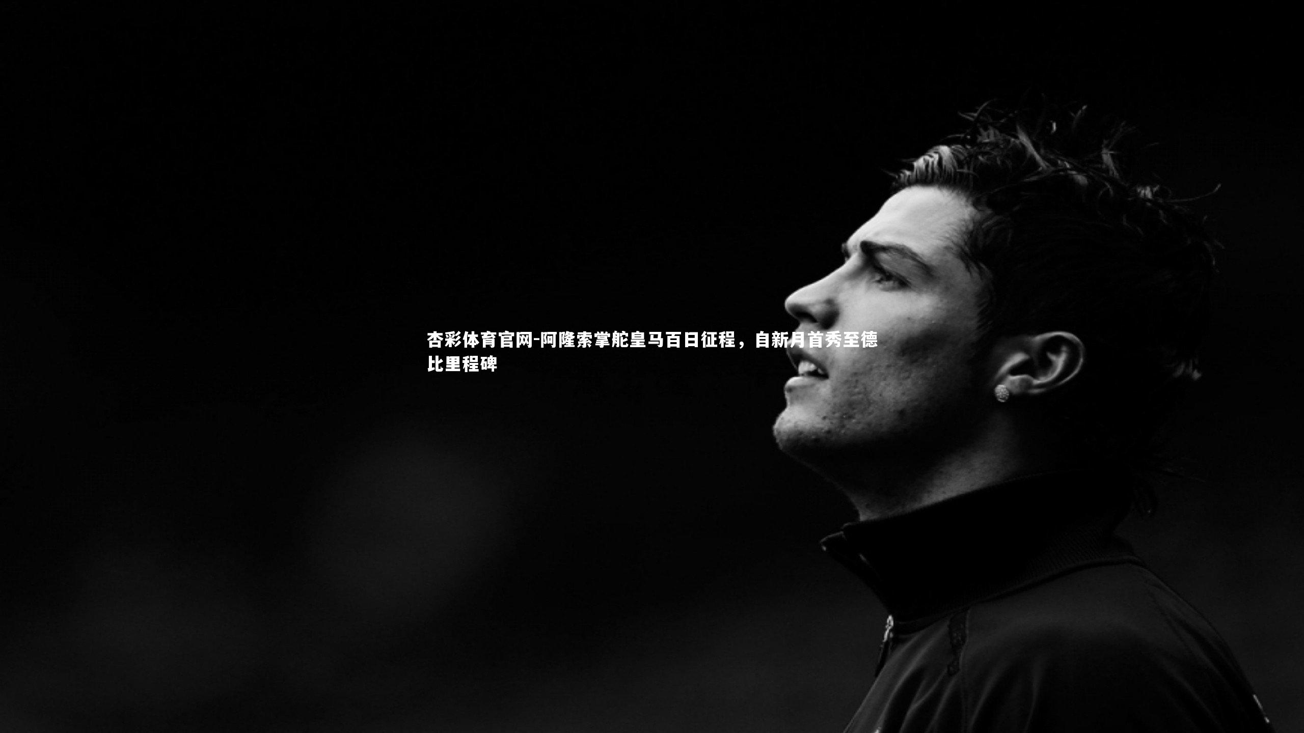 阿隆索掌舵皇马百日征程,自新月首秀至德比里程碑