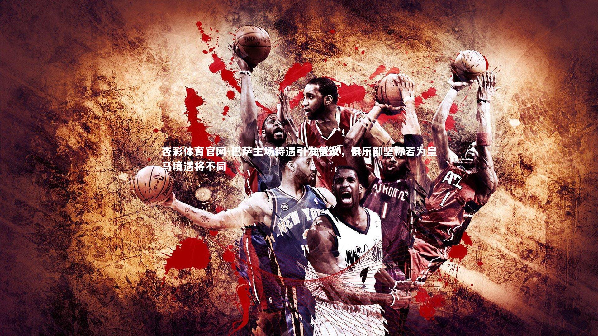 巴萨主场待遇引发争议,俱乐部坚称若为皇马境遇将不同