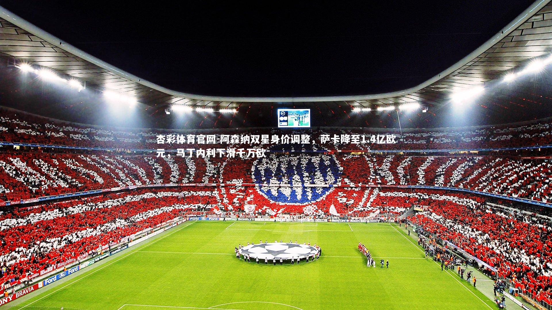 阿森纳双星身价调整,萨卡降至1.4亿欧元,马丁内利下滑千万欧