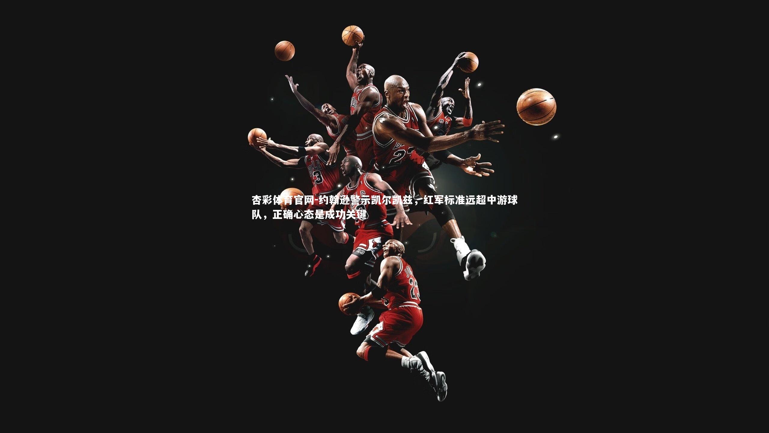 约翰逊警示凯尔凯兹,红军标准远超中游球队,正确心态是成功关键