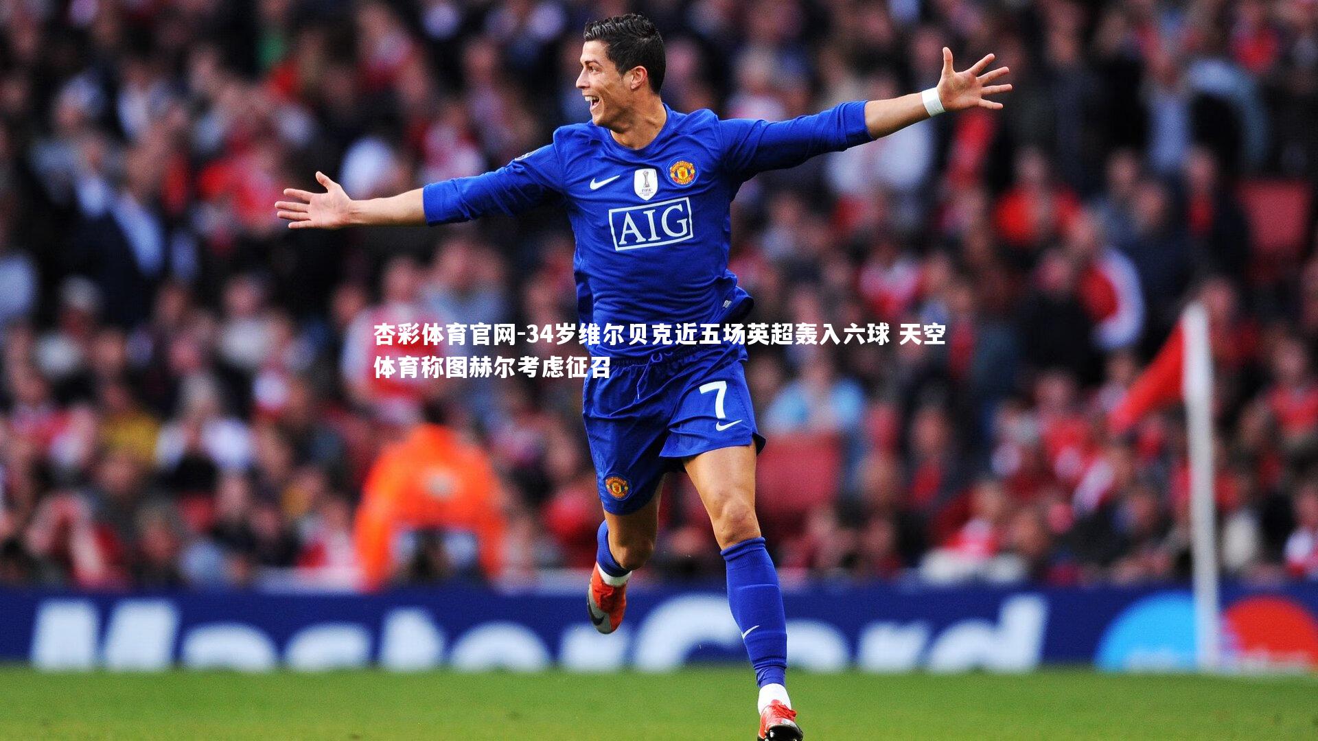 34岁维尔贝克近五场英超轰入六球 天空体育称图赫尔考虑征召