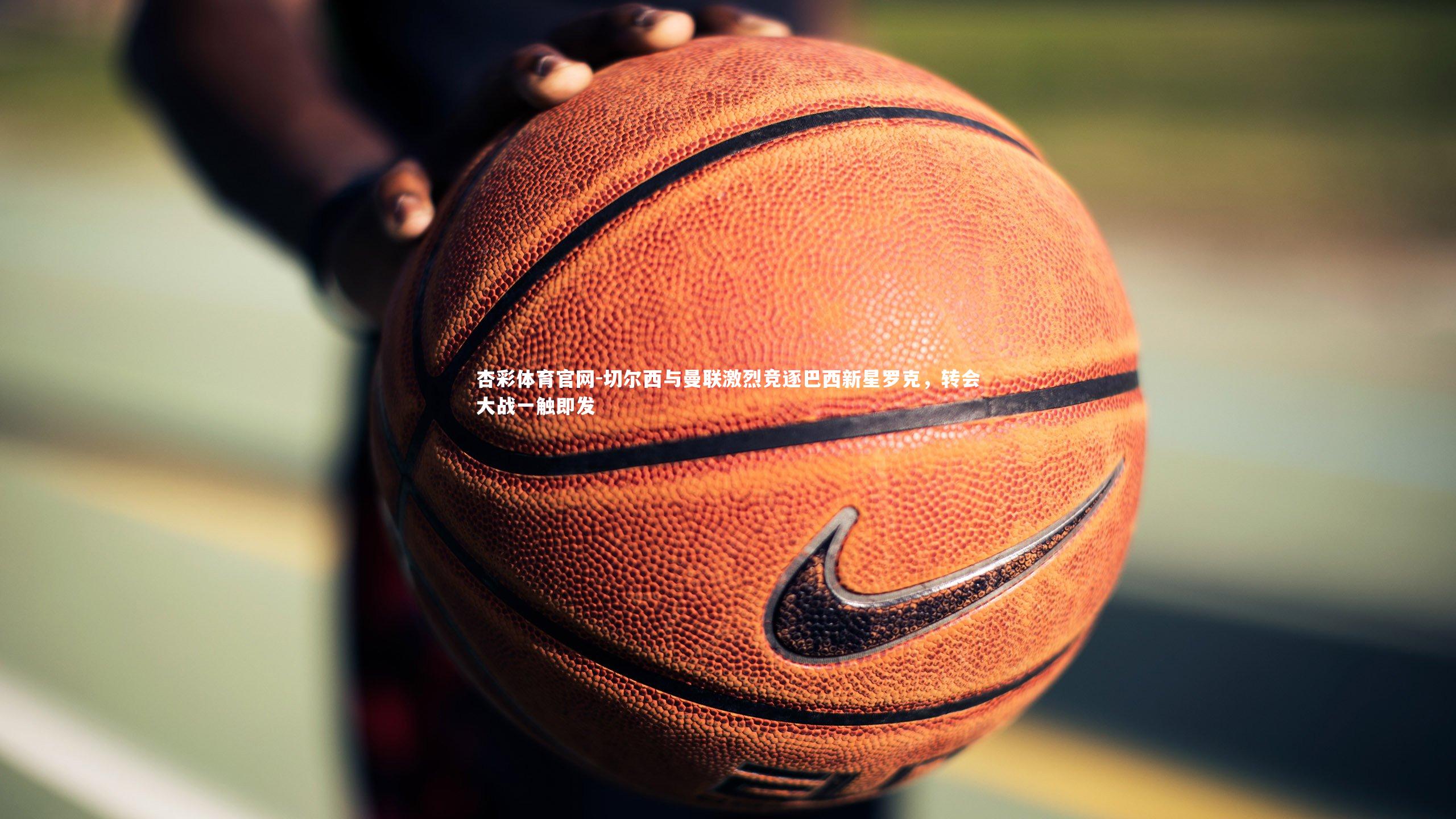 切尔西与曼联激烈竞逐巴西新星罗克,转会大战一触即发