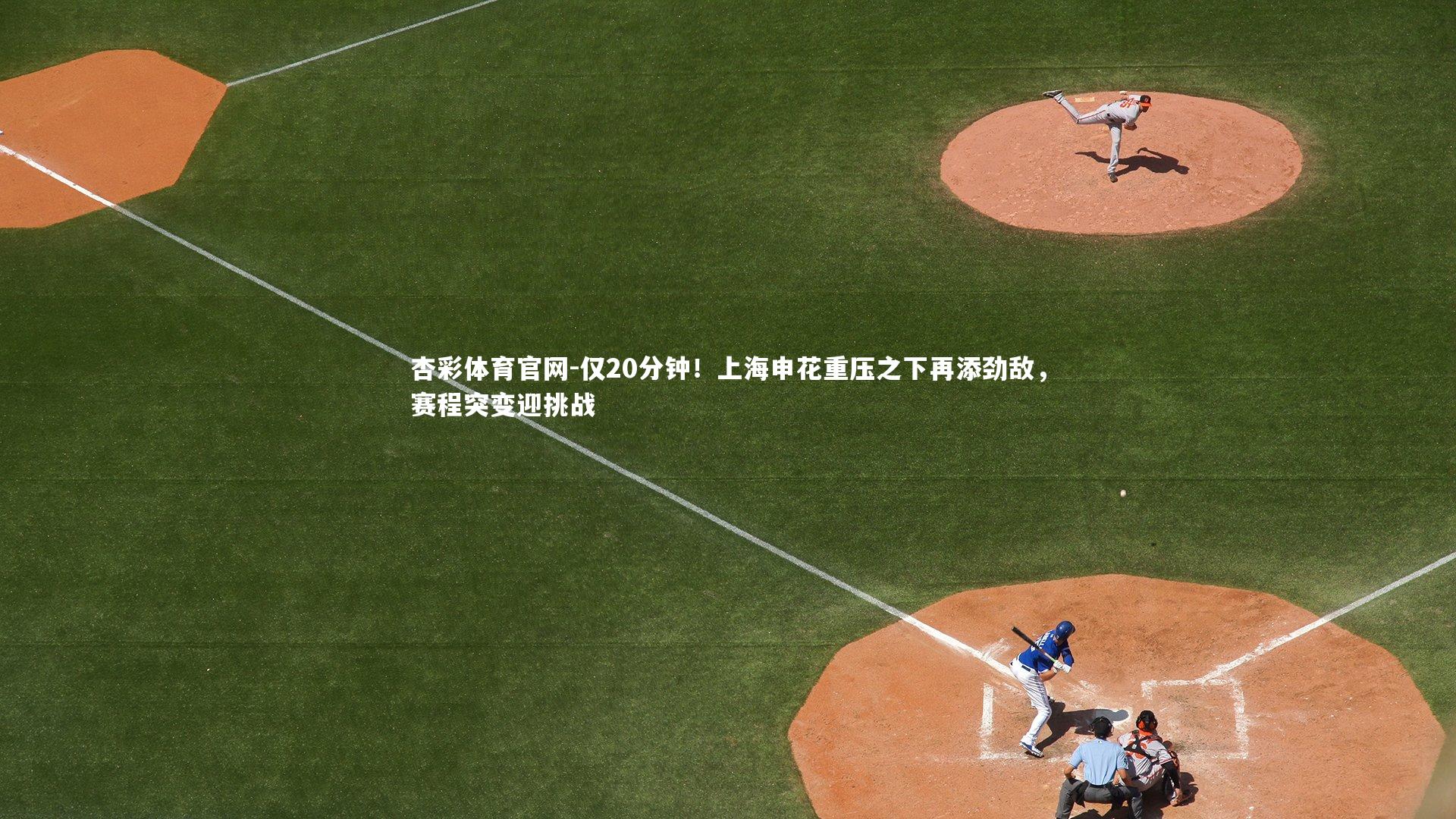 仅20分钟!上海申花重压之下再添劲敌,赛程突变迎挑战