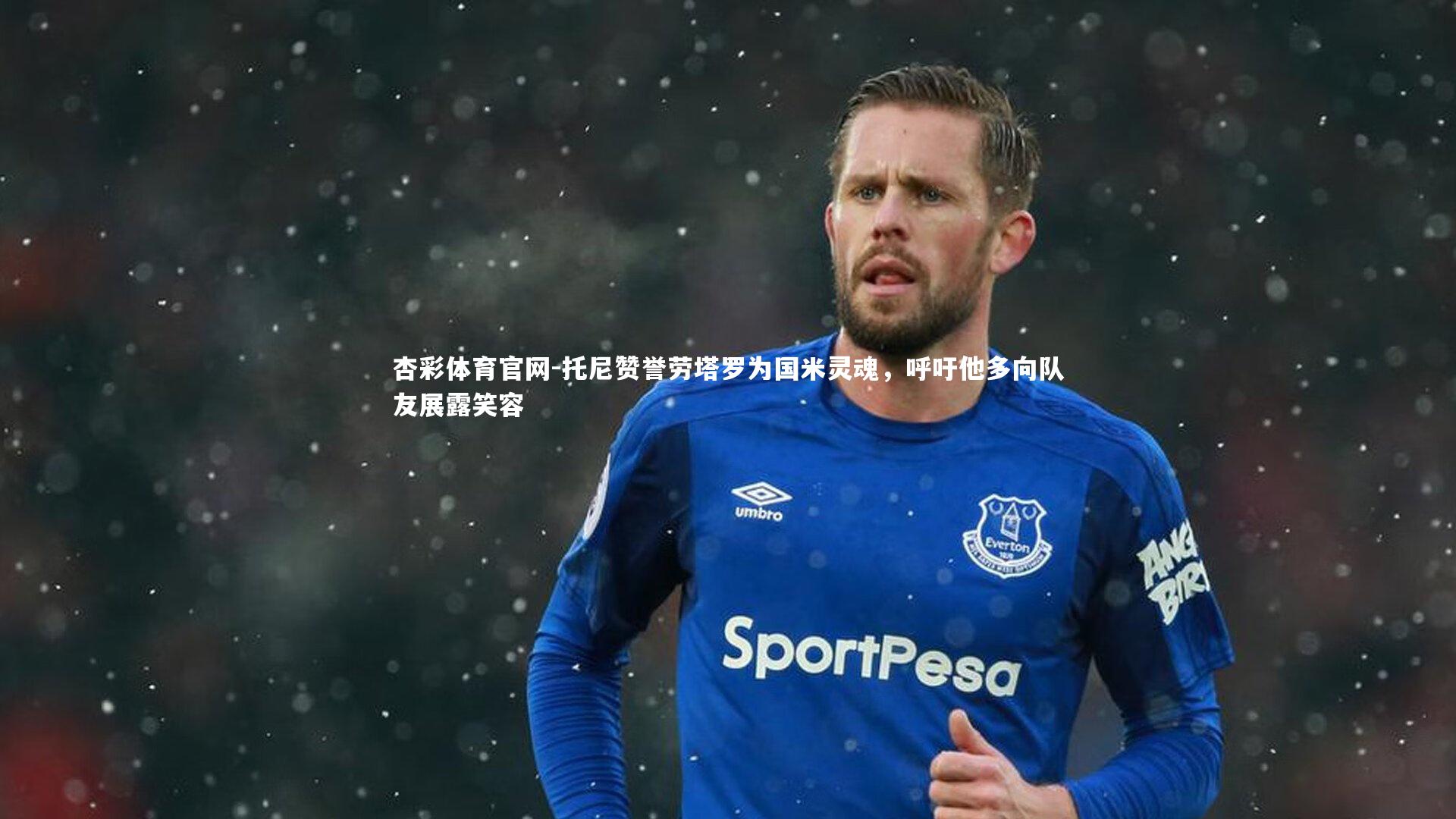 托尼赞誉劳塔罗为国米灵魂,呼吁他多向队友展露笑容