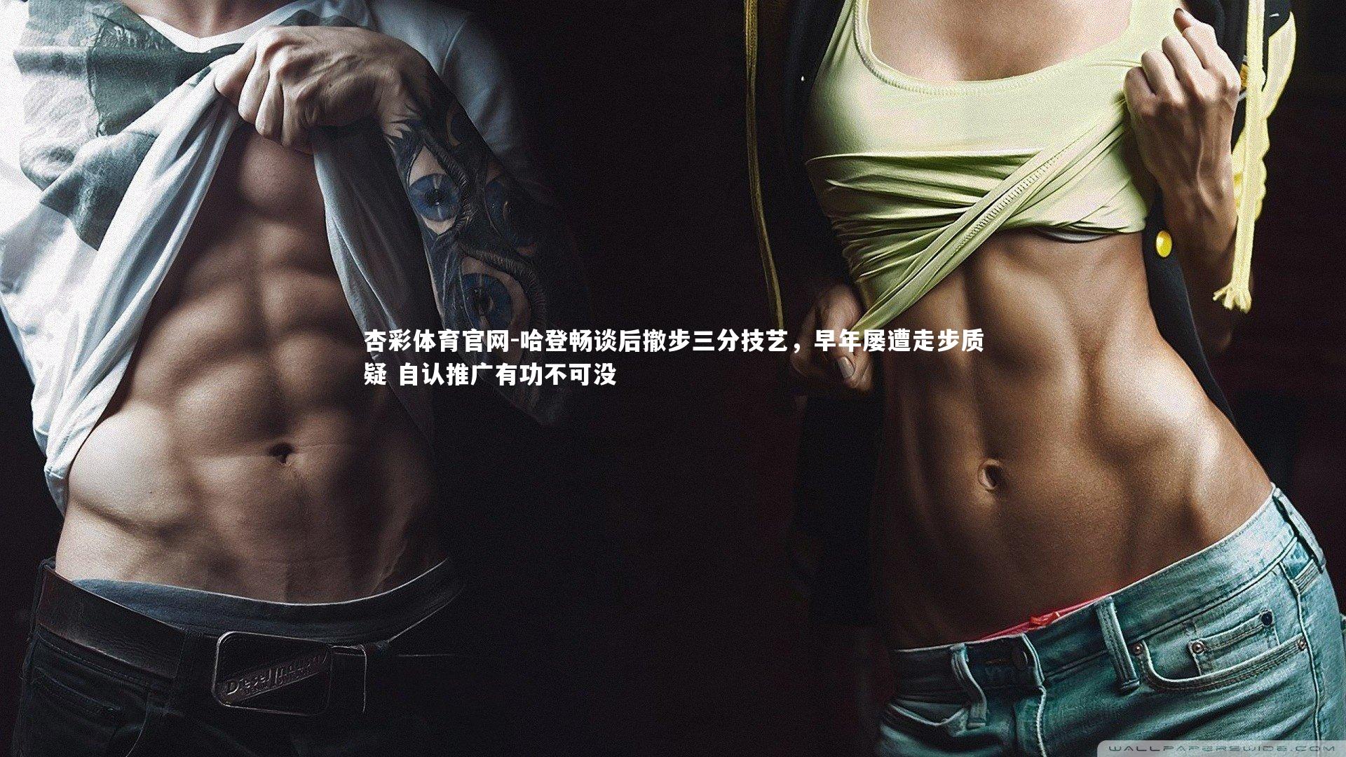 哈登畅谈后撤步三分技艺,早年屡遭走步质疑 自认推广有功不可没